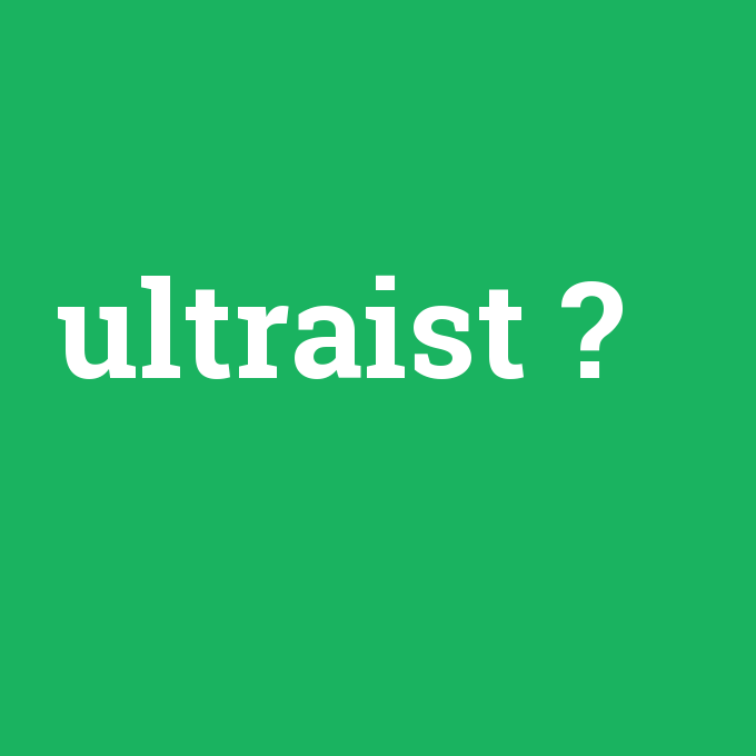 ultraist, ultraist nedir ,ultraist ne demek