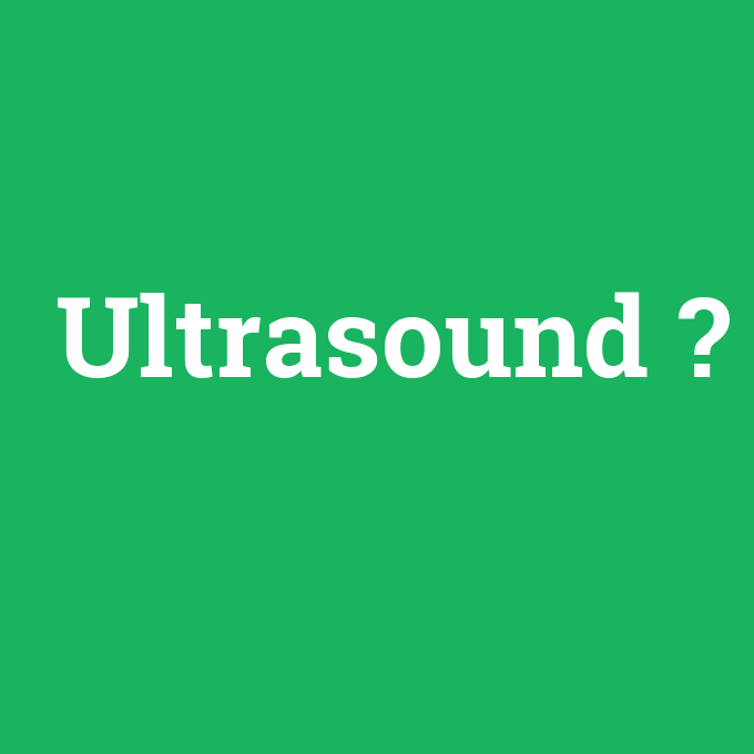 Ultrasound, Ultrasound nedir ,Ultrasound ne demek