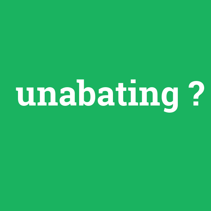 unabating, unabating nedir ,unabating ne demek