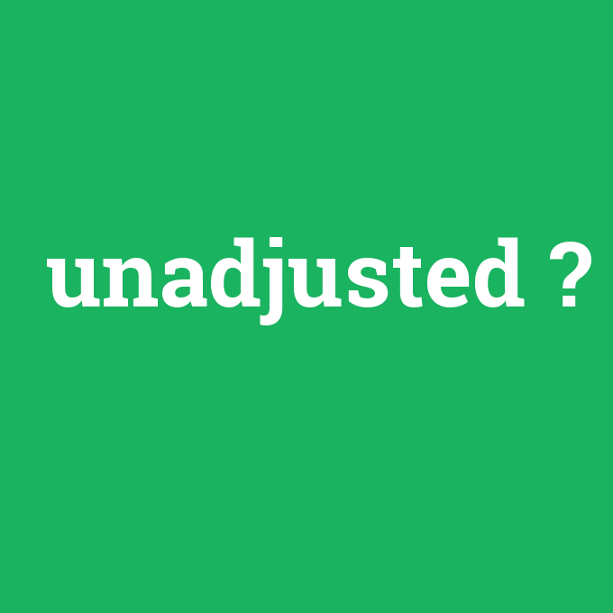unadjusted, unadjusted nedir ,unadjusted ne demek