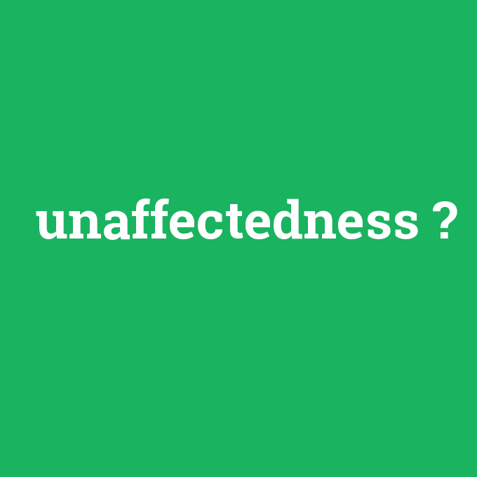 unaffectedness, unaffectedness nedir ,unaffectedness ne demek
