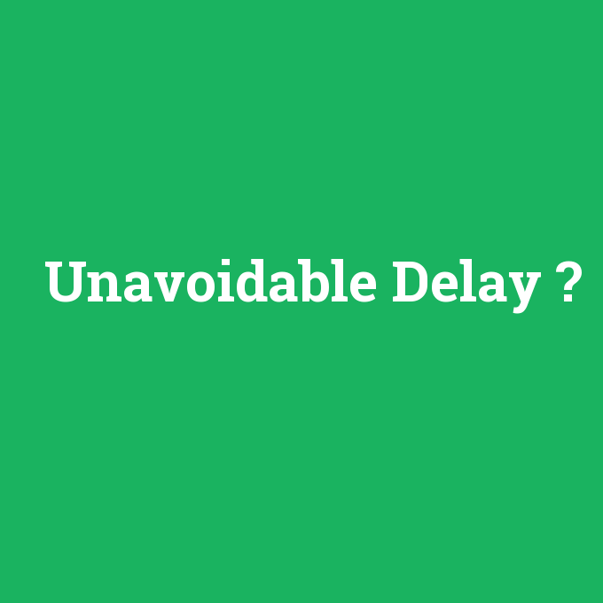 Unavoidable Delay, Unavoidable Delay nedir ,Unavoidable Delay ne demek