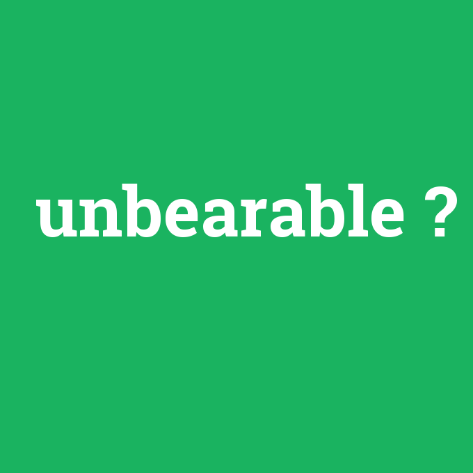 unbearable, unbearable nedir ,unbearable ne demek