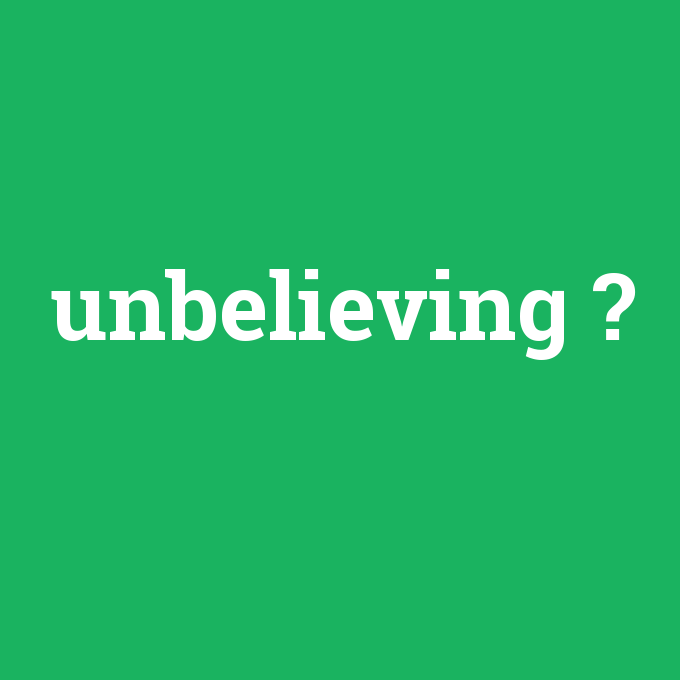 unbelieving, unbelieving nedir ,unbelieving ne demek