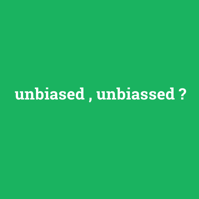unbiased , unbiassed, unbiased , unbiassed nedir ,unbiased , unbiassed ne demek