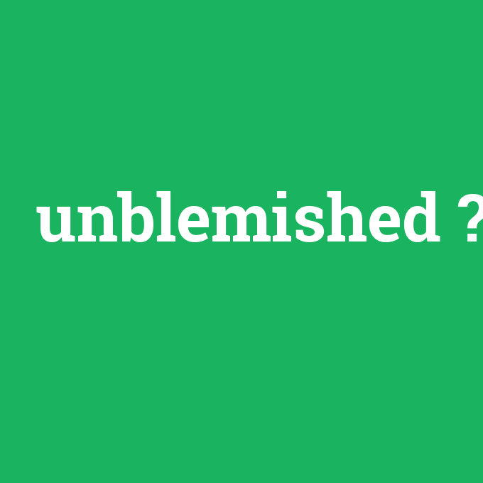 unblemished, unblemished nedir ,unblemished ne demek