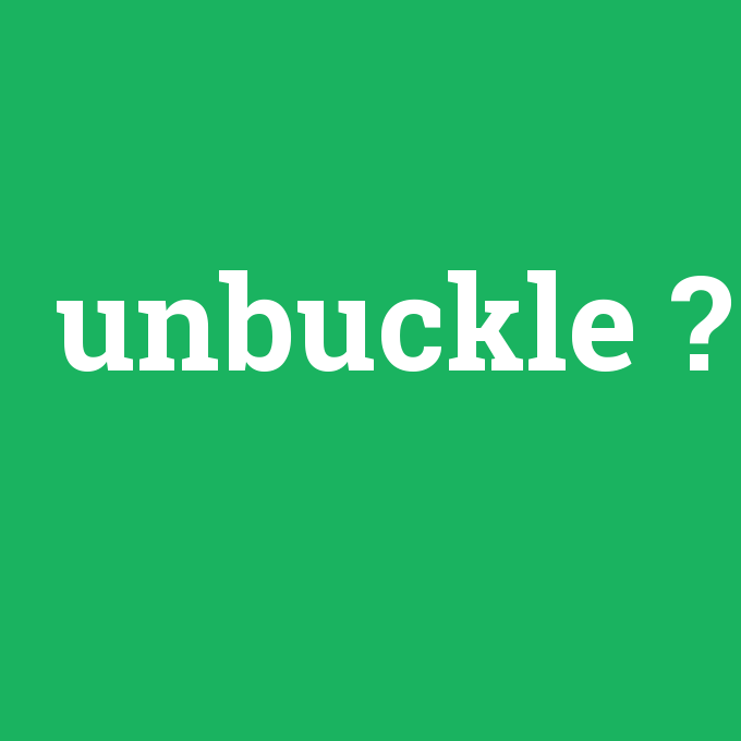 unbuckle, unbuckle nedir ,unbuckle ne demek