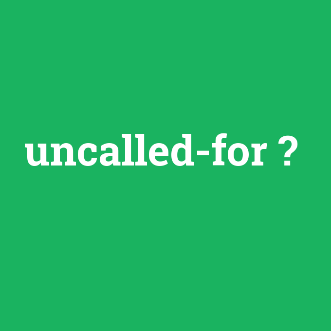 uncalled-for, uncalled-for nedir ,uncalled-for ne demek