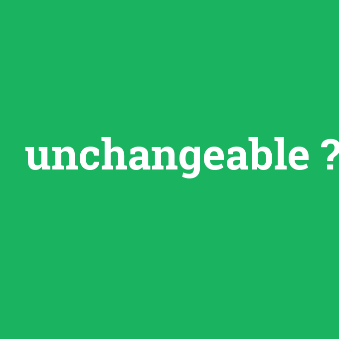 unchangeable, unchangeable nedir ,unchangeable ne demek