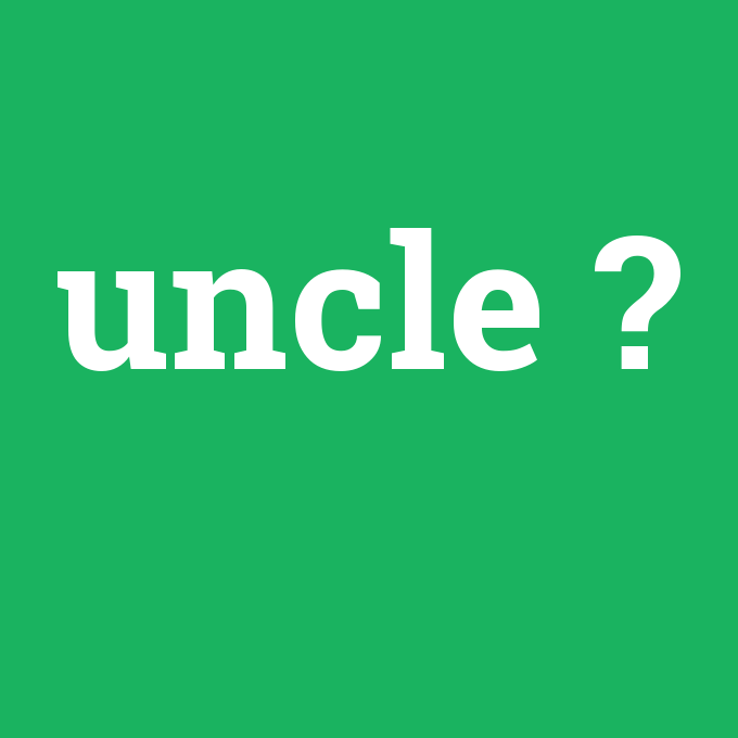 uncle, uncle nedir ,uncle ne demek