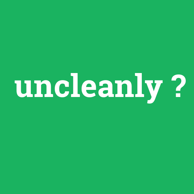 uncleanly, uncleanly nedir ,uncleanly ne demek