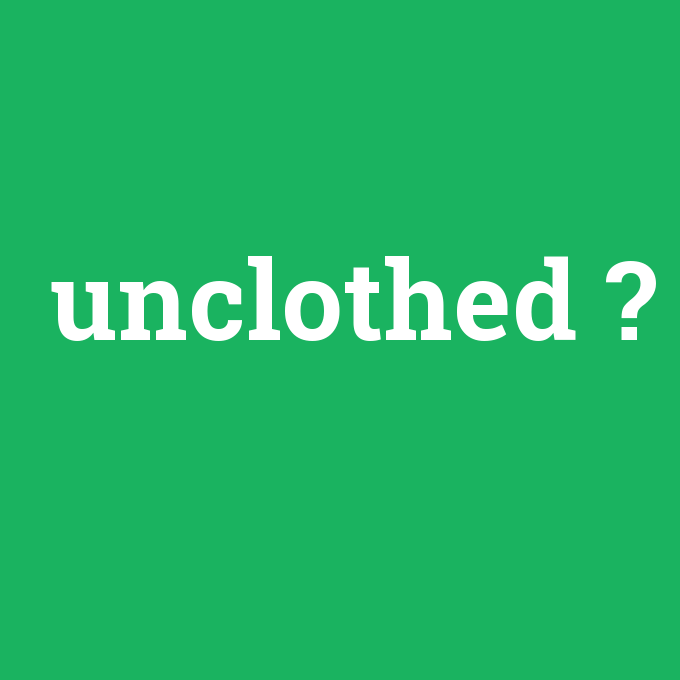 unclothed, unclothed nedir ,unclothed ne demek