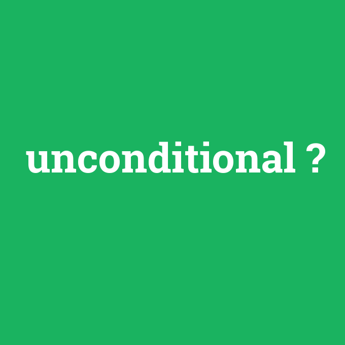 unconditional, unconditional nedir ,unconditional ne demek