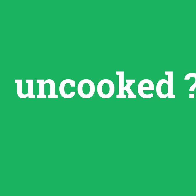 uncooked, uncooked nedir ,uncooked ne demek