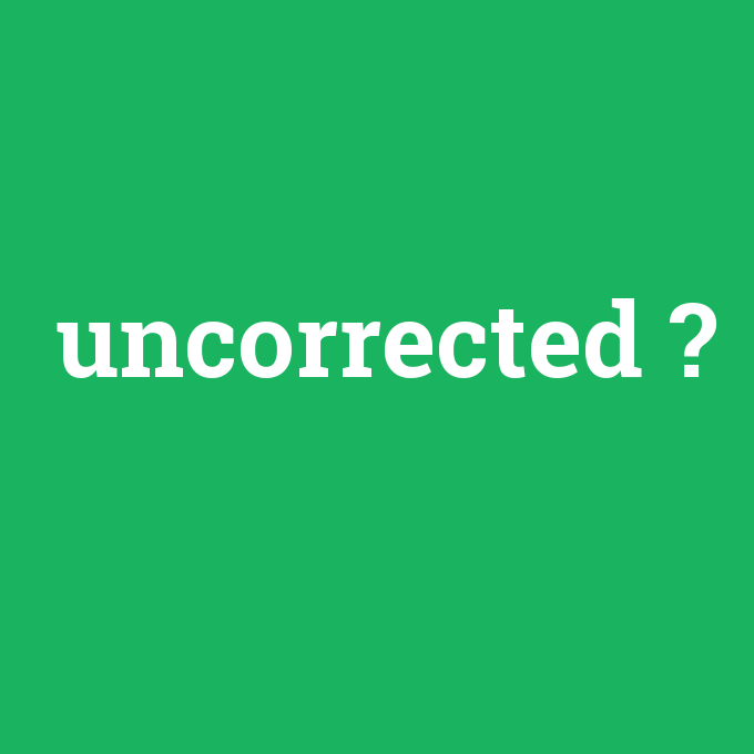 uncorrected, uncorrected nedir ,uncorrected ne demek