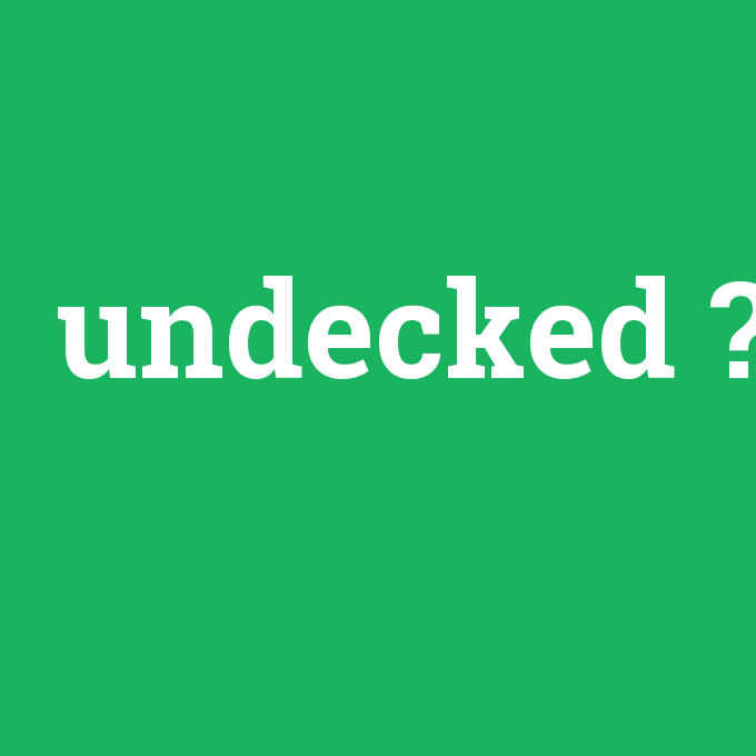 undecked, undecked nedir ,undecked ne demek