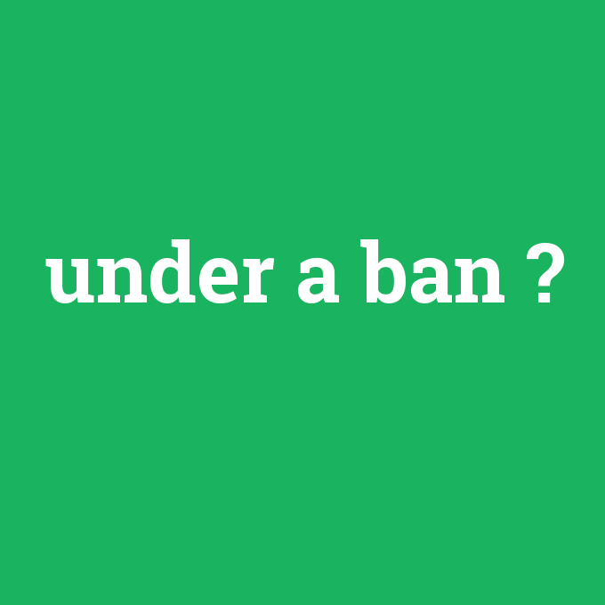 under a ban, under a ban nedir ,under a ban ne demek