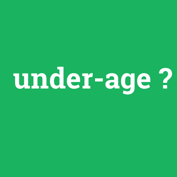 under-age, under-age nedir ,under-age ne demek