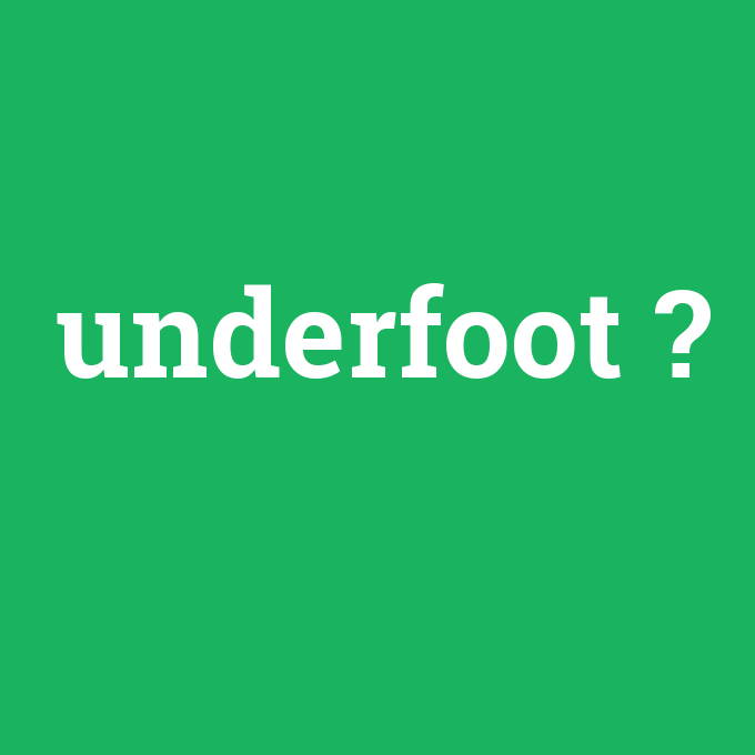 underfoot, underfoot nedir ,underfoot ne demek
