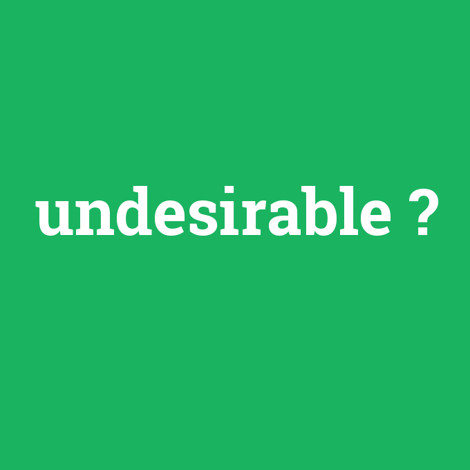 undesirable, undesirable nedir ,undesirable ne demek