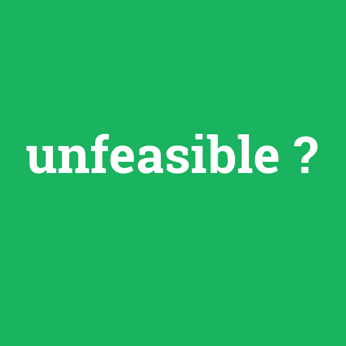 unfeasible, unfeasible nedir ,unfeasible ne demek
