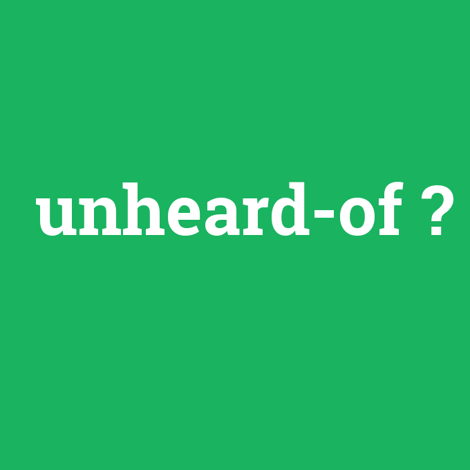 unheard-of, unheard-of nedir ,unheard-of ne demek
