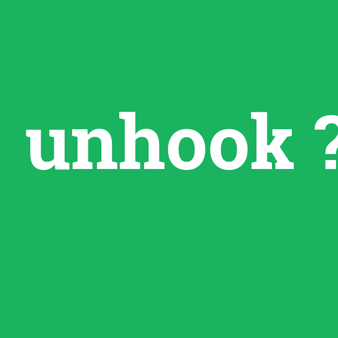 unhook, unhook nedir ,unhook ne demek