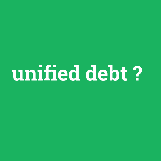 unified debt, unified debt nedir ,unified debt ne demek