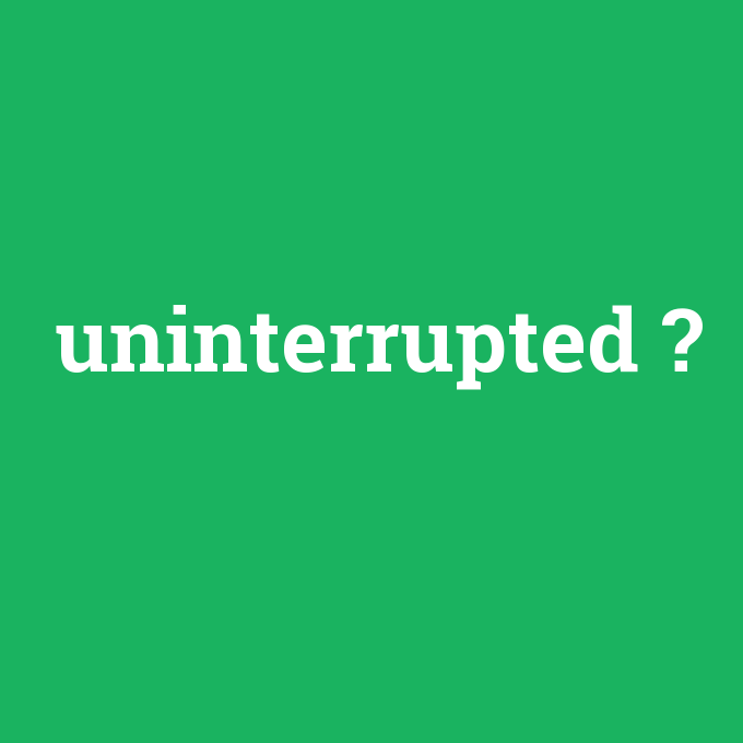uninterrupted, uninterrupted nedir ,uninterrupted ne demek