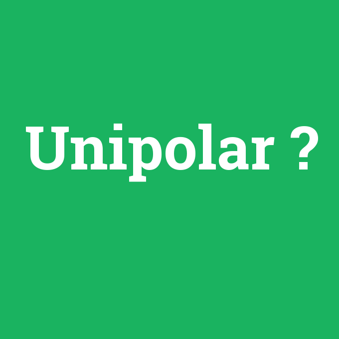 Unipolar, Unipolar nedir ,Unipolar ne demek