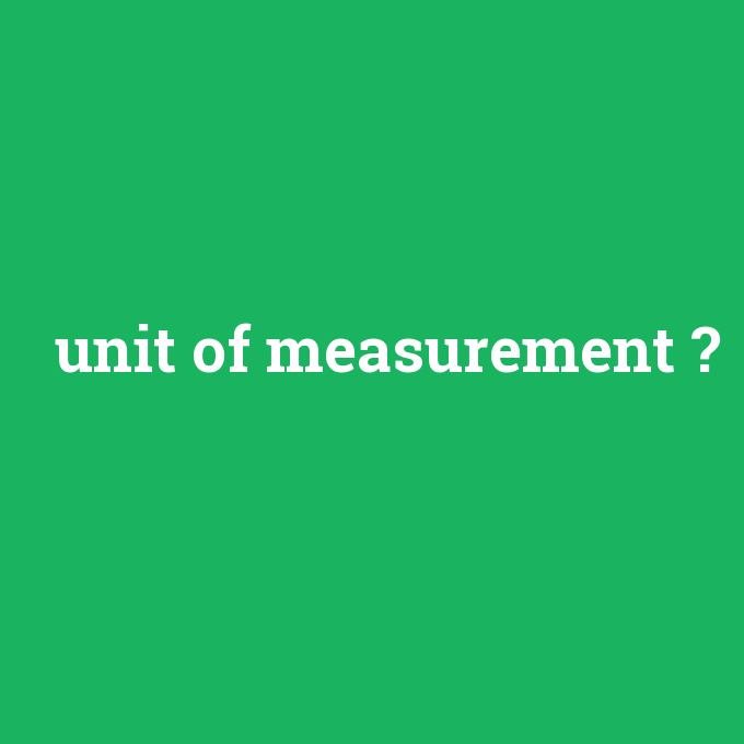 unit of measurement, unit of measurement nedir ,unit of measurement ne demek