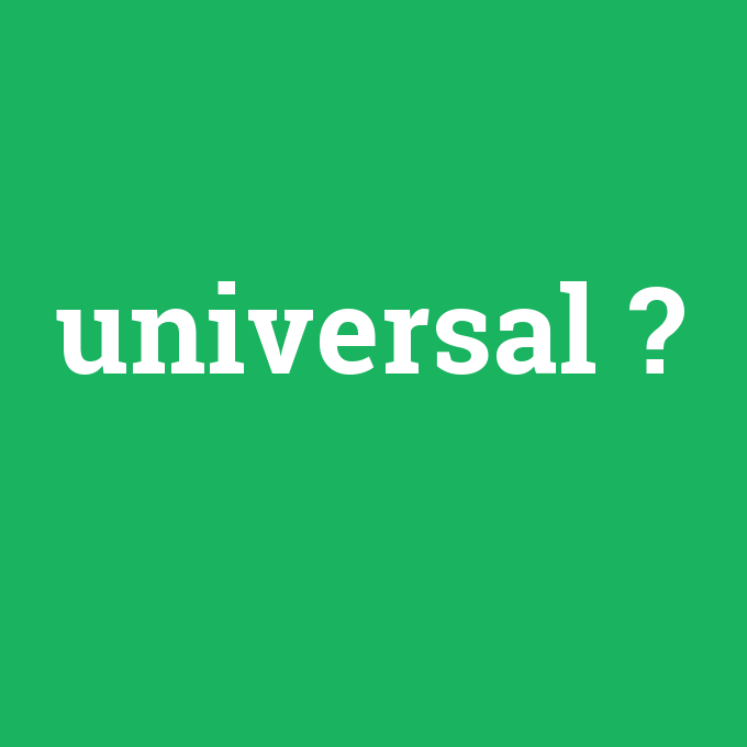 universal, universal nedir ,universal ne demek