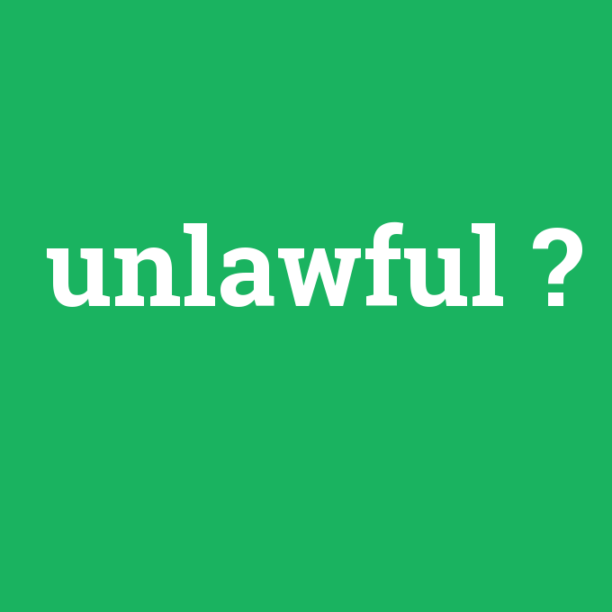 unlawful, unlawful nedir ,unlawful ne demek