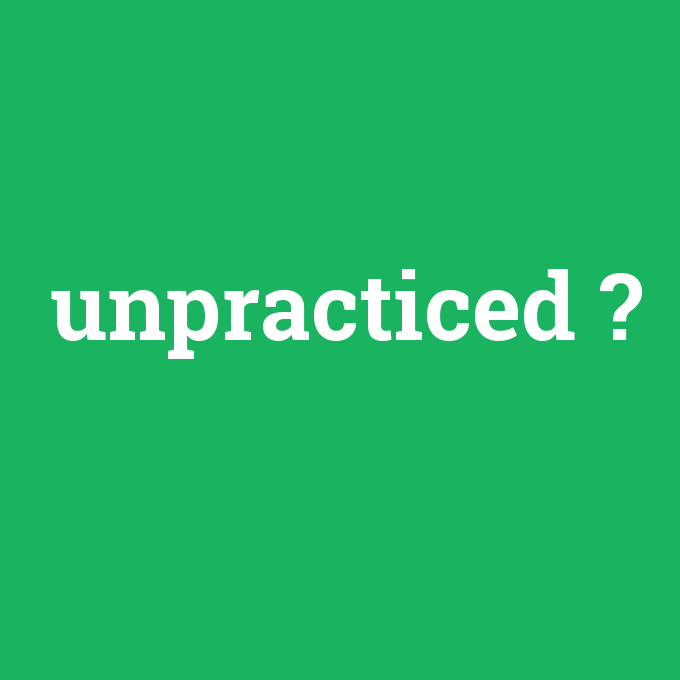 unpracticed, unpracticed nedir ,unpracticed ne demek