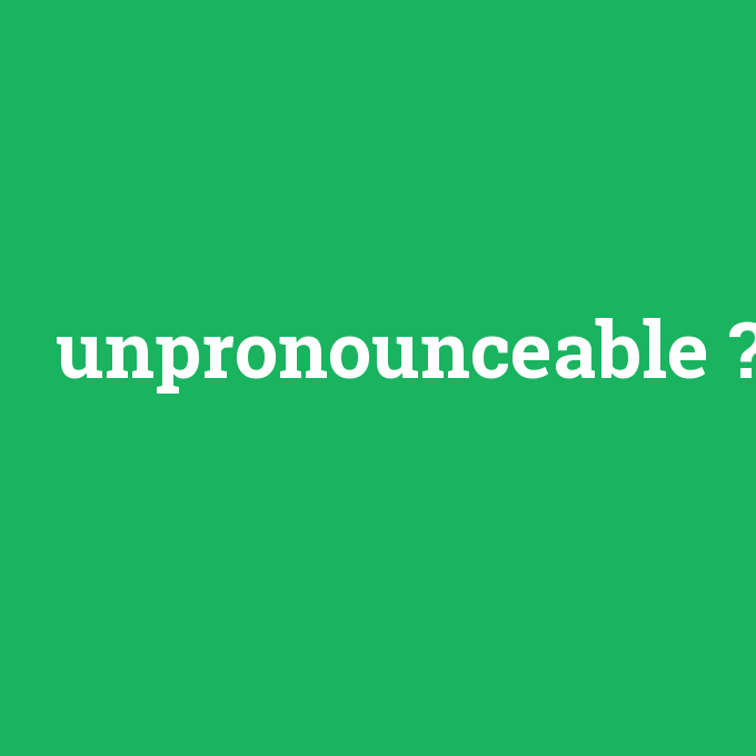unpronounceable, unpronounceable nedir ,unpronounceable ne demek