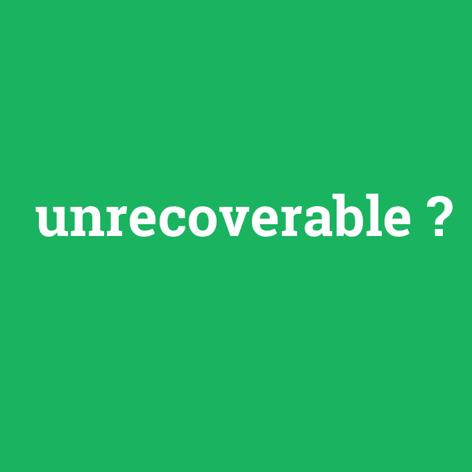 unrecoverable, unrecoverable nedir ,unrecoverable ne demek