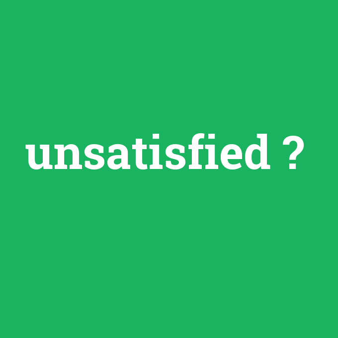 unsatisfied, unsatisfied nedir ,unsatisfied ne demek