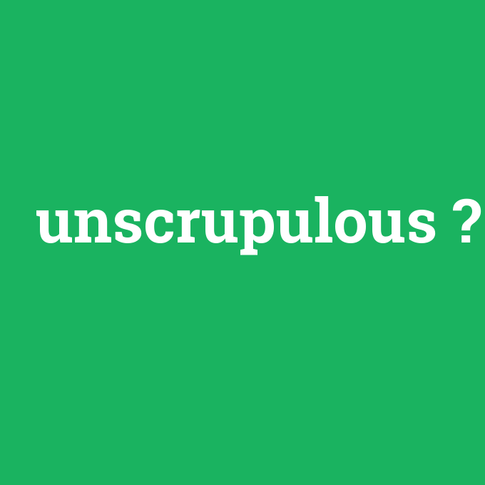 unscrupulous, unscrupulous nedir ,unscrupulous ne demek
