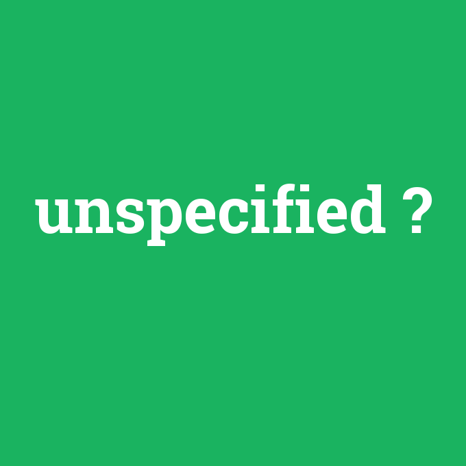 unspecified, unspecified nedir ,unspecified ne demek