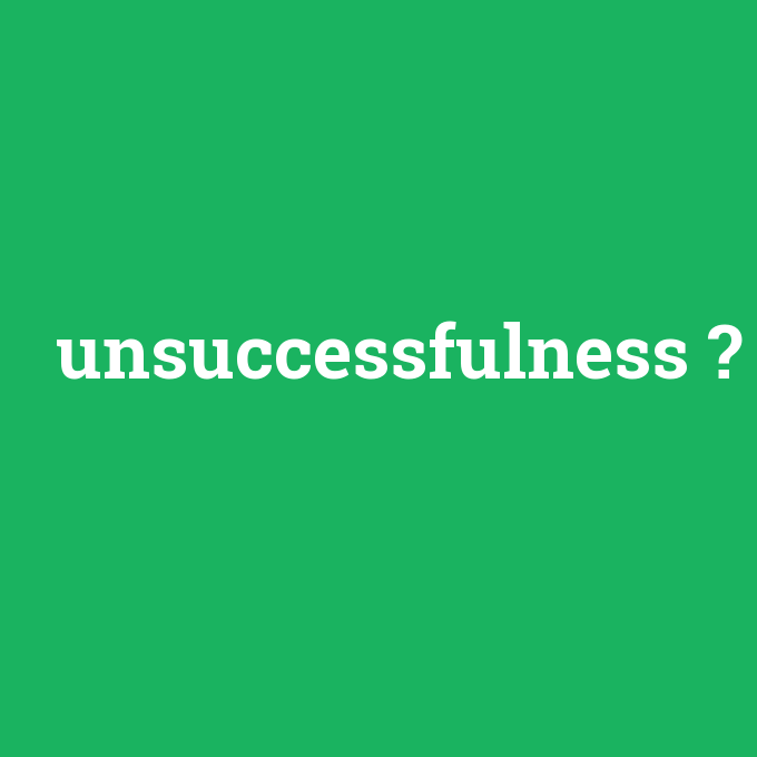 unsuccessfulness, unsuccessfulness nedir ,unsuccessfulness ne demek