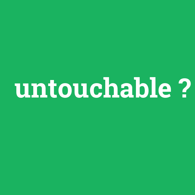 untouchable, untouchable nedir ,untouchable ne demek