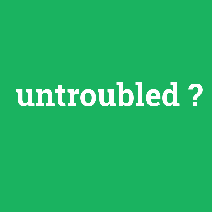 untroubled, untroubled nedir ,untroubled ne demek