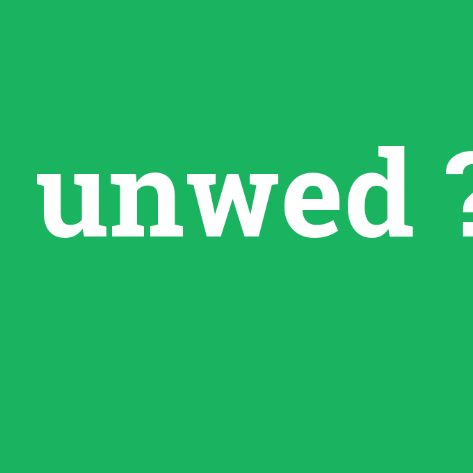 unwed, unwed nedir ,unwed ne demek