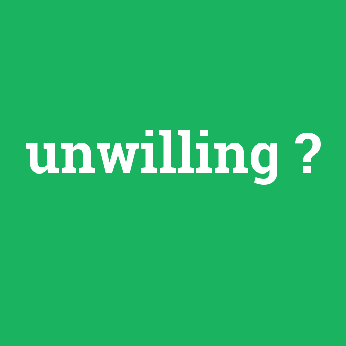 unwilling, unwilling nedir ,unwilling ne demek
