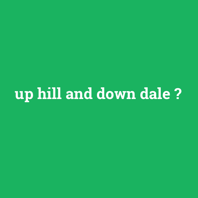 up hill and down dale, up hill and down dale nedir ,up hill and down dale ne demek