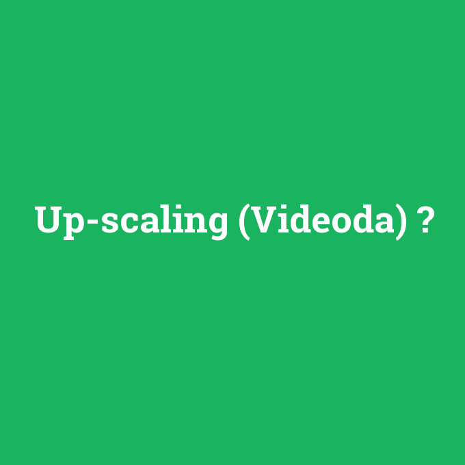 Up-scaling (Videoda), Up-scaling (Videoda) nedir ,Up-scaling (Videoda) ne demek