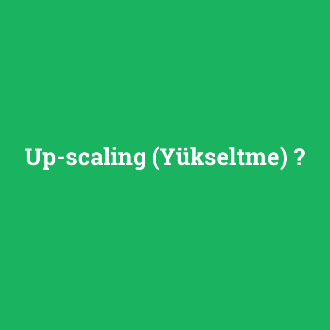 Up-scaling (Yükseltme), Up-scaling (Yükseltme) nedir ,Up-scaling (Yükseltme) ne demek