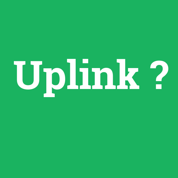 Uplink, Uplink nedir ,Uplink ne demek