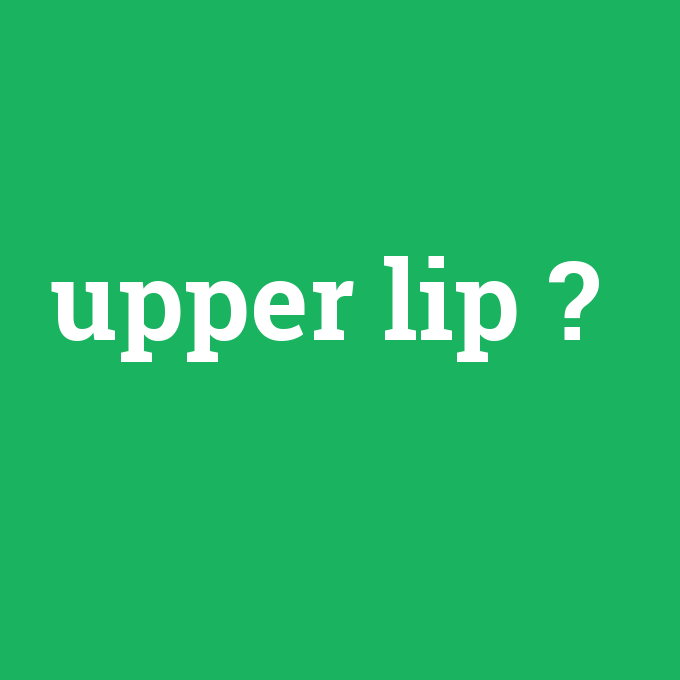 upper lip, upper lip nedir ,upper lip ne demek