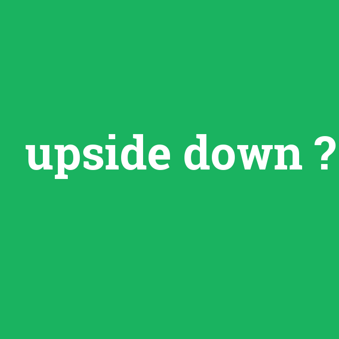 upside down, upside down nedir ,upside down ne demek